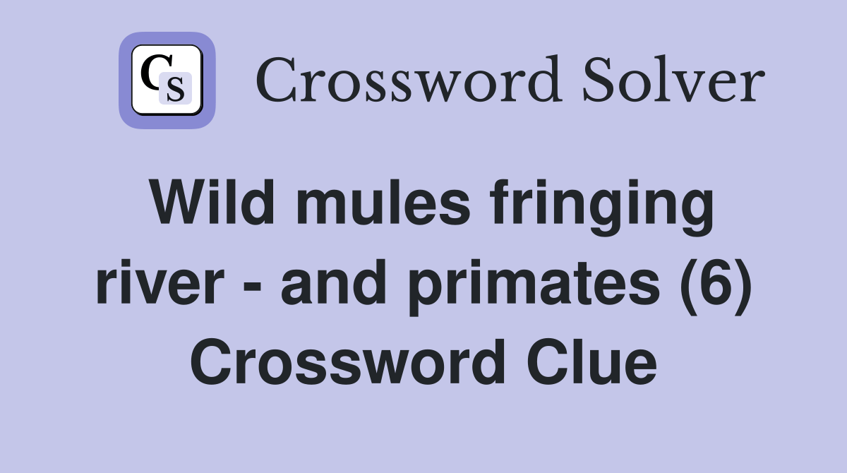 Wild mules fringing river and primates (6) Crossword Clue Answers